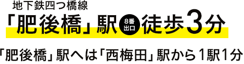 地下鉄四つ橋線 「肥後橋」駅徒歩3分 「肥後橋」駅へは西梅田駅から1駅1分